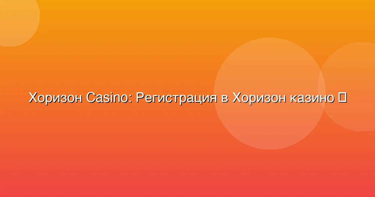 Регистрация в Хоризон казино